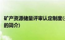 矿产资源储量评审认定制度(关于矿产资源储量评审认定制度的简介)