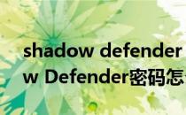 shadow defender 默认密码（忘记Shadow Defender密码怎么办）