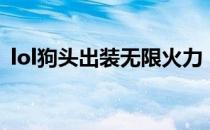 lol狗头出装无限火力（lol狗头出装怎么出）