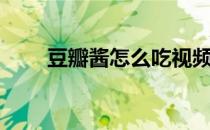豆瓣酱怎么吃视频（豆瓣酱怎么吃）