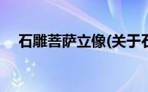 石雕菩萨立像(关于石雕菩萨立像的简介)