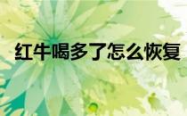 红牛喝多了怎么恢复（红牛喝多了怎么办）