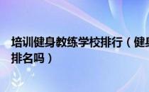 培训健身教练学校排行（健身教练培训学校排名是什么？有排名吗）