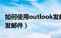 如何使用outlook发邮件（如何使用outlook发邮件）