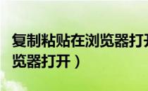 复制粘贴在浏览器打开咋操作（复制粘贴在浏览器打开）