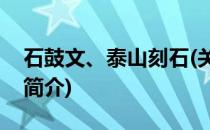 石鼓文、泰山刻石(关于石鼓文、泰山刻石的简介)