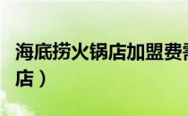 海底捞火锅店加盟费需要多少钱（海底捞火锅店）