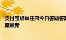 支付宝蚂蚁庄园今日答题答案4月19日 蚂蚁庄园今日答题答案最新