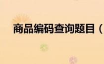商品编码查询题目（商品编码查询方法）