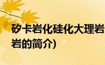 矽卡岩化硅化大理岩(关于矽卡岩化硅化大理岩的简介)