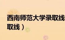 西南师范大学录取线2021（西南师范大学录取线）