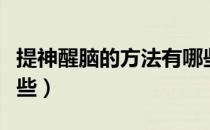 提神醒脑的方法有哪些（提神醒脑的方法有哪些）