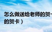 怎么做送给老师的贺卡立体（怎么做送给老师的贺卡）