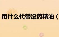 用什么代替没药精油（没药精油要怎么使用）