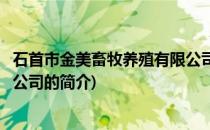 石首市金美畜牧养殖有限公司(关于石首市金美畜牧养殖有限公司的简介)