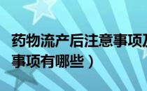 药物流产后注意事项及护理（药物流产后注意事项有哪些）