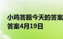 小鸡答题今天的答案是什么 小鸡答题今天的答案4月19日