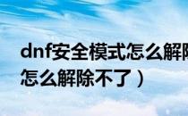 dnf安全模式怎么解除手机版（dnf安全模式怎么解除不了）
