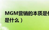 MGM营销的本质是什么（MGM营销的概念是什么）