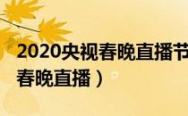 2020央视春晚直播节目（如何观看2020央视春晚直播）