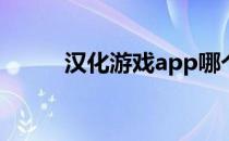 汉化游戏app哪个好（汉化游戏）