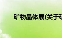 矿物晶体展(关于矿物晶体展的简介)