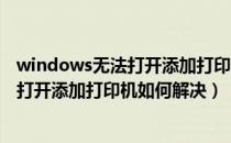windows无法打开添加打印机.本地打印机（windows无法打开添加打印机如何解决）
