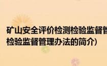 矿山安全评价检测检验监督管理办法(关于矿山安全评价检测检验监督管理办法的简介)