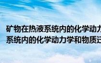 矿物在热液系统内的化学动力学和物质迁移(关于矿物在热液系统内的化学动力学和物质迁移的简介)