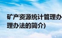 矿产资源统计管理办法(关于矿产资源统计管理办法的简介)