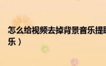 怎么给视频去掉背景音乐提取语音（怎么给视频去掉背景音乐）