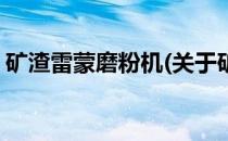 矿渣雷蒙磨粉机(关于矿渣雷蒙磨粉机的简介)