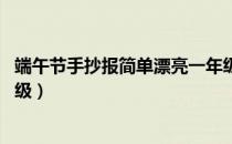 端午节手抄报简单漂亮一年级（端午节手抄报简单漂亮 一年级）