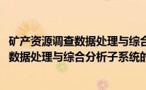 矿产资源调查数据处理与综合分析子系统(关于矿产资源调查数据处理与综合分析子系统的简介)