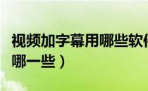 视频加字幕用哪些软件（视频加字幕的软件有哪一些）