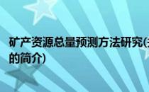矿产资源总量预测方法研究(关于矿产资源总量预测方法研究的简介)