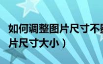 如何调整图片尺寸不影响分辨率（如何调整图片尺寸大小）
