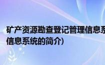 矿产资源勘查登记管理信息系统(关于矿产资源勘查登记管理信息系统的简介)
