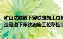 矿山法隧道下穿铁路施工位移控制机理及对策研究(关于矿山法隧道下穿铁路施工位移控制机理及对策研究的简介)