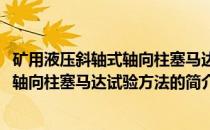矿用液压斜轴式轴向柱塞马达试验方法(关于矿用液压斜轴式轴向柱塞马达试验方法的简介)