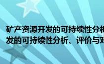矿产资源开发的可持续性分析、评价与对策(关于矿产资源开发的可持续性分析、评价与对策的简介)