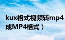 kux格式视频转mp4（怎么把kux格式视频转成MP4格式）