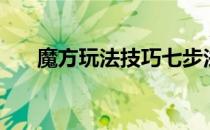 魔方玩法技巧七步法（魔方玩法攻略）