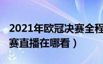 2021年欧冠决赛全程直播（2021欧冠联赛决赛直播在哪看）