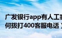 广发银行app有人工客服吗（广发银行APP如何拨打400客服电话）