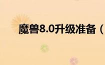 魔兽8.0升级准备（魔兽8.0升级攻略）