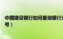 中国建设银行如何查询银行支行（中国建设银行如何查询卡号）