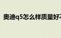 奥迪q5怎么样质量好不好（奥迪q5怎么样）