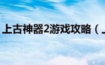 上古神器2游戏攻略（上古神器2完美版攻略）