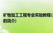 矿物加工工程专业实验教程(关于矿物加工工程专业实验教程的简介)